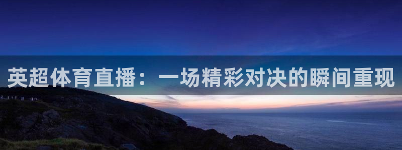 英超体育直播：一场精彩对决的瞬间重现