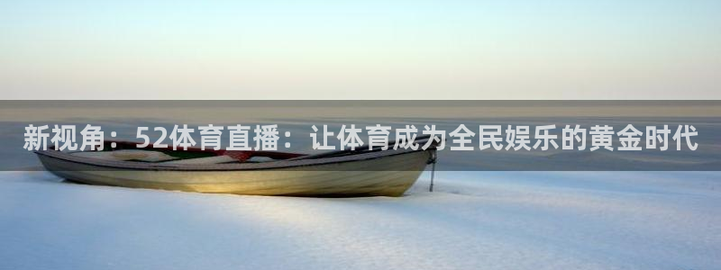 新视角：52体育直播：让体育成为全民娱乐的黄金时代