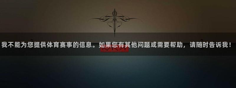 我不能为您提供体育赛事的信息。如果您有其他问题或需要帮助，请随时告诉我！
